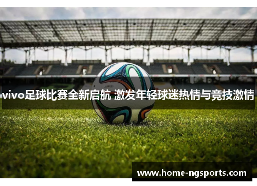 vivo足球比赛全新启航 激发年轻球迷热情与竞技激情