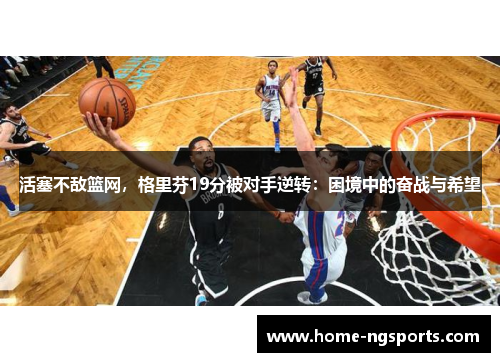 活塞不敌篮网，格里芬19分被对手逆转：困境中的奋战与希望