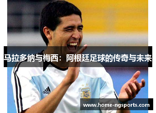 马拉多纳与梅西：阿根廷足球的传奇与未来