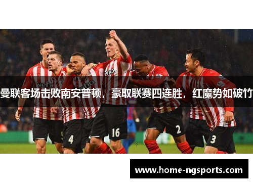 曼联客场击败南安普顿，豪取联赛四连胜，红魔势如破竹